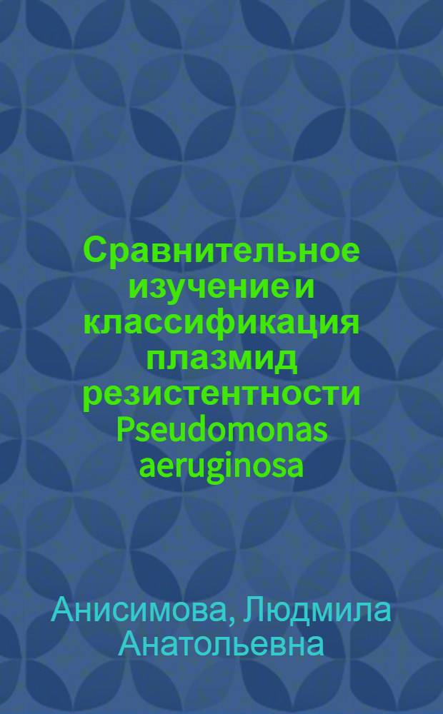 Сравнительное изучение и классификация плазмид резистентности Pseudomonas aeruginosa : Автореф. дис. на соиск. учен. степ. канд. биол. наук : (14.00.31)