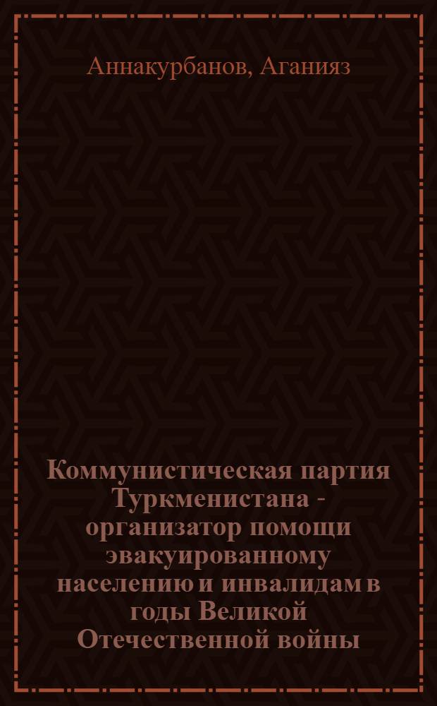 Коммунистическая партия Туркменистана - организатор помощи эвакуированному населению и инвалидам в годы Великой Отечественной войны
