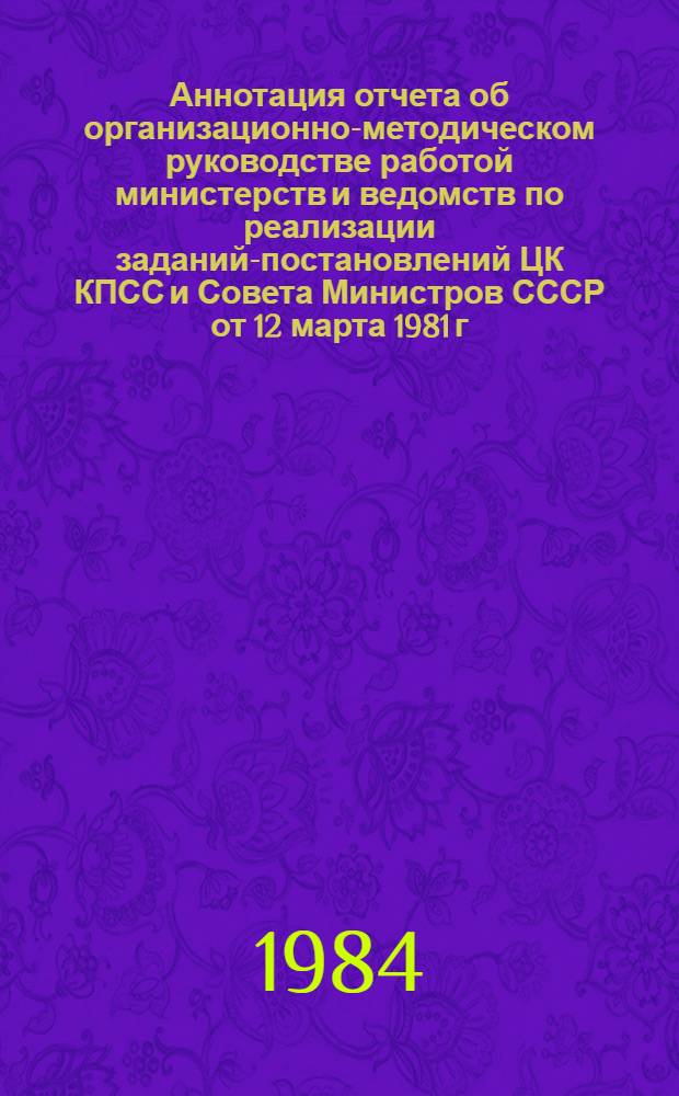 Аннотация отчета об организационно-методическом руководстве работой министерств и ведомств по реализации заданий-постановлений ЦК КПСС и Совета Министров СССР от 12 марта 1981 г. № 264 и от 30 июня 1981 г. № 612