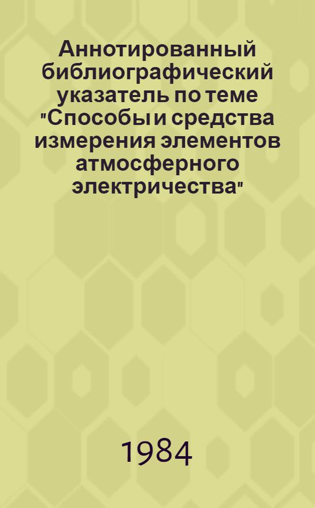 Аннотированный библиографический указатель по теме "Способы и средства измерения элементов атмосферного электричества"
