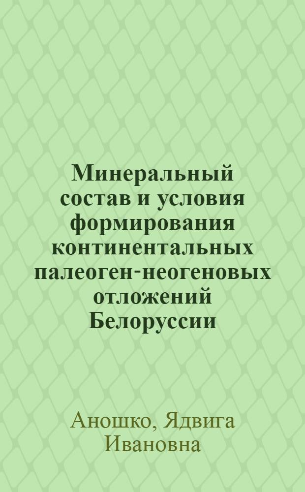 Минеральный состав и условия формирования континентальных палеоген-неогеновых отложений Белоруссии : Автореф. дис. на соиск. учен. степ. канд. геол.-минерал. наук : (04.00.21)
