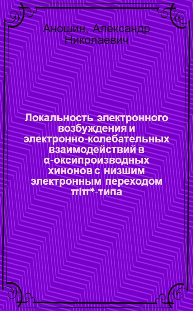 Локальность электронного возбуждения и электронно-колебательных взаимодействий в &alpha;-оксипроизводных хинонов с низшим электронным переходом &pi;I&pi;*-типа : Автореф. дис. на соиск. учен. степ. канд. физ.-мат. наук : (01.04.17)