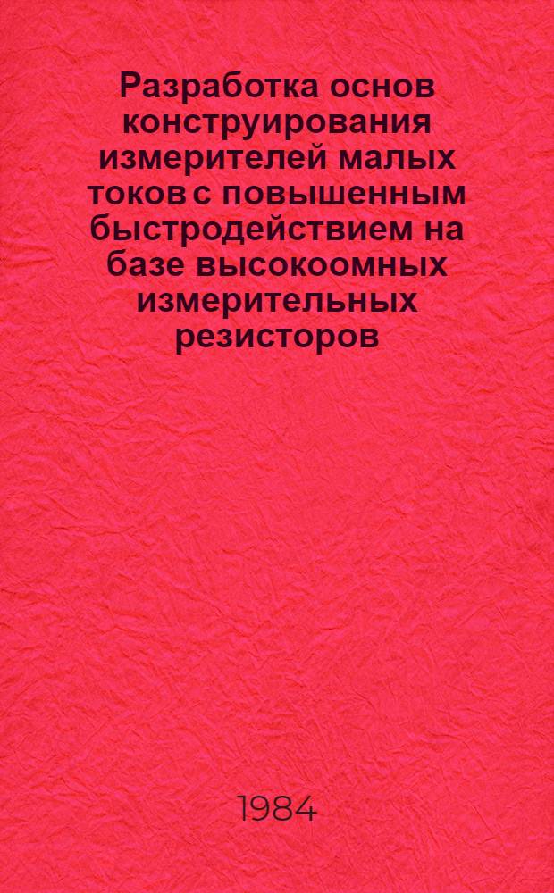 Разработка основ конструирования измерителей малых токов с повышенным быстродействием на базе высокоомных измерительных резисторов : Автореф. дис. на соиск. учен. степ. канд. техн. наук : (05.11.05)