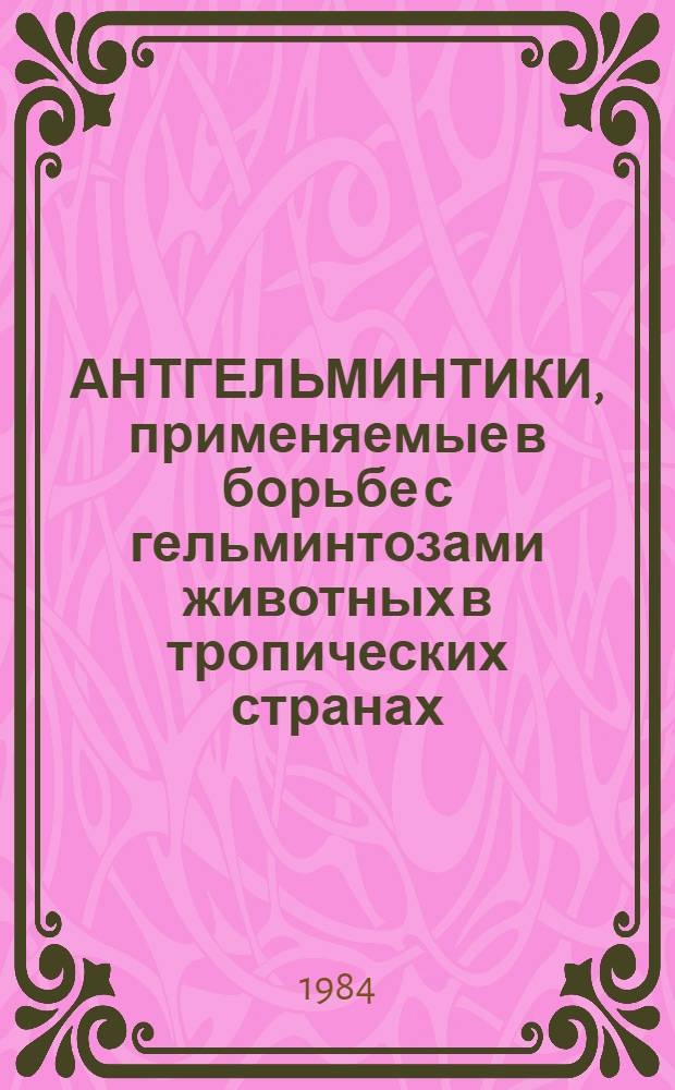 АНТГЕЛЬМИНТИКИ, применяемые в борьбе с гельминтозами животных в тропических странах : Метод. разраб. для студентов-иностранцев вет. фак. по спец. 1507