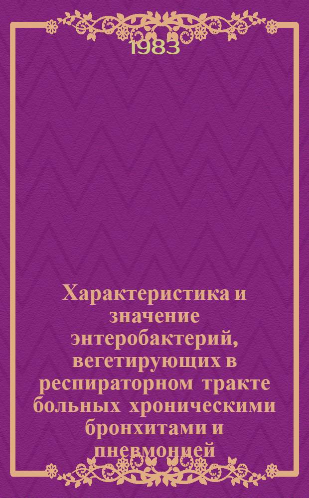 Характеристика и значение энтеробактерий, вегетирующих в респираторном тракте больных хроническими бронхитами и пневмонией : Автореф. дис. на соиск. учен. степ. канд. мед. наук : (03.00.07)