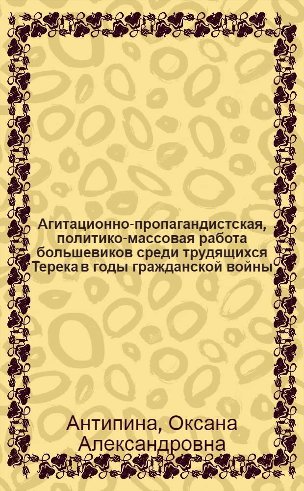 Агитационно-пропагандистская, политико-массовая работа большевиков среди трудящихся Терека в годы гражданской войны (июль 1918 - март 1920 гг.) : Автореф. дис. на соиск. учен. степ. к. ист. н