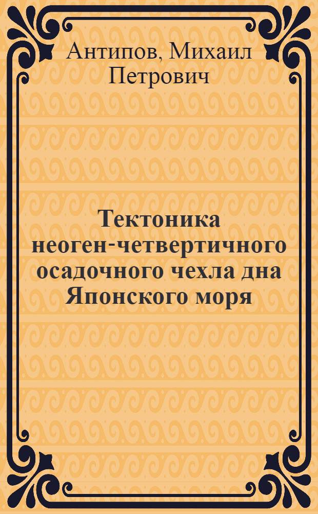 Тектоника неоген-четвертичного осадочного чехла дна Японского моря : Автореф. дис. на соиск. учен. степ. канд. геол.-минерал. наук : (04.00.10)
