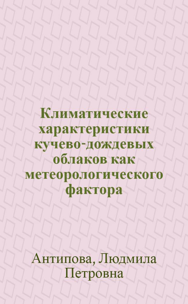 Климатические характеристики кучево-дождевых облаков как метеорологического фактора, усложняющего деятельность авиации : Автореф. дис. на соиск. учен. степ. канд. геогр. наук : (11.00.09)