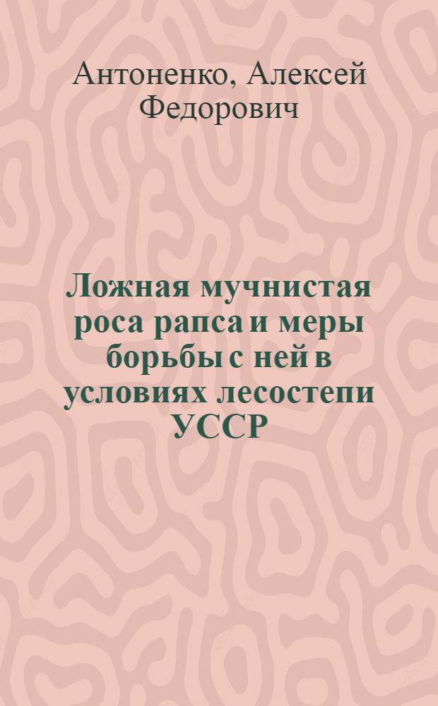 Ложная мучнистая роса рапса и меры борьбы с ней в условиях лесостепи УССР : Автореф. дис. на соиск. учен. степ. канд. с.-х. наук : (06.01.11)