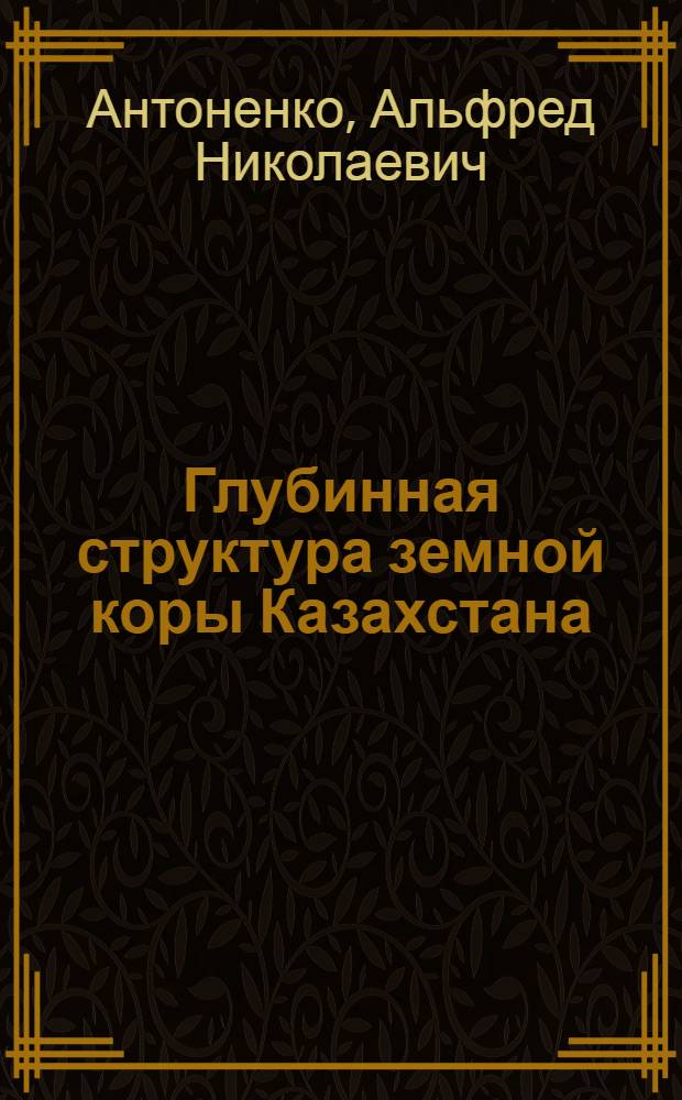 Глубинная структура земной коры Казахстана : (По сейсмич. данным)