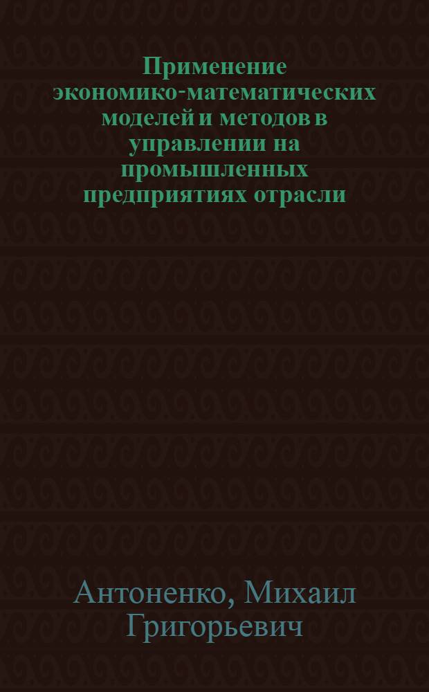 Применение экономико-математических моделей и методов в управлении на промышленных предприятиях отрасли : Учеб. пособие