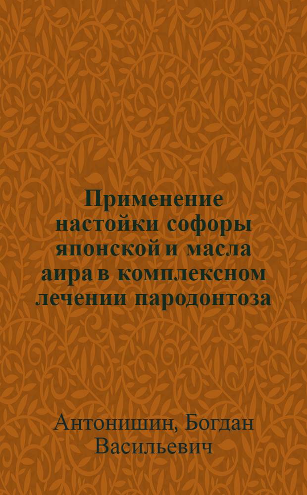 Применение настойки софоры японской и масла аира в комплексном лечении пародонтоза : Автореф. дис. на соиск. учен. степ. канд. мед. наук : (14.00.21)
