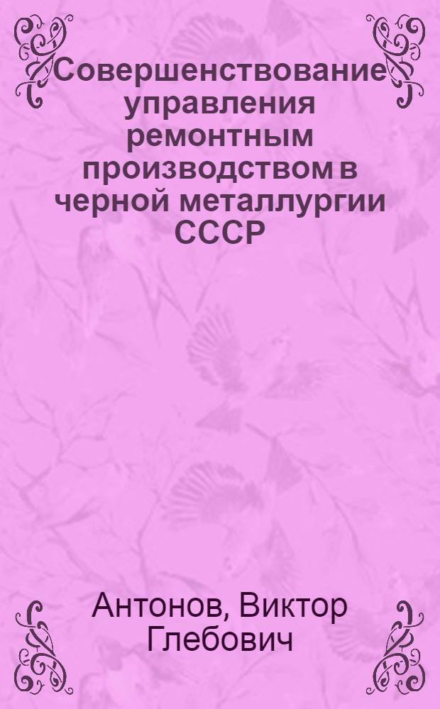 Совершенствование управления ремонтным производством в черной металлургии СССР : Автореф. дис. на соиск. учен. степ. канд. экон. наук : (08.00.05)
