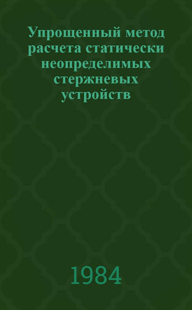 Упрощенный метод расчета статически неопределимых стержневых устройств : Справ. пособие для инженера-механика