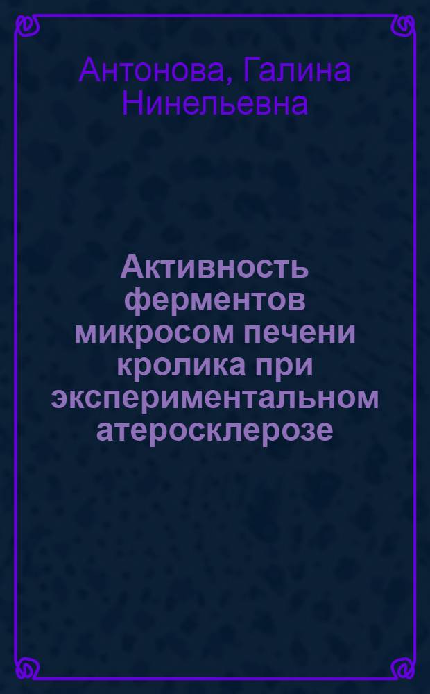 Активность ферментов микросом печени кролика при экспериментальном атеросклерозе : Автореф. дис. на соиск. учен. степ. канд. биол. наук : (03.00.04)
