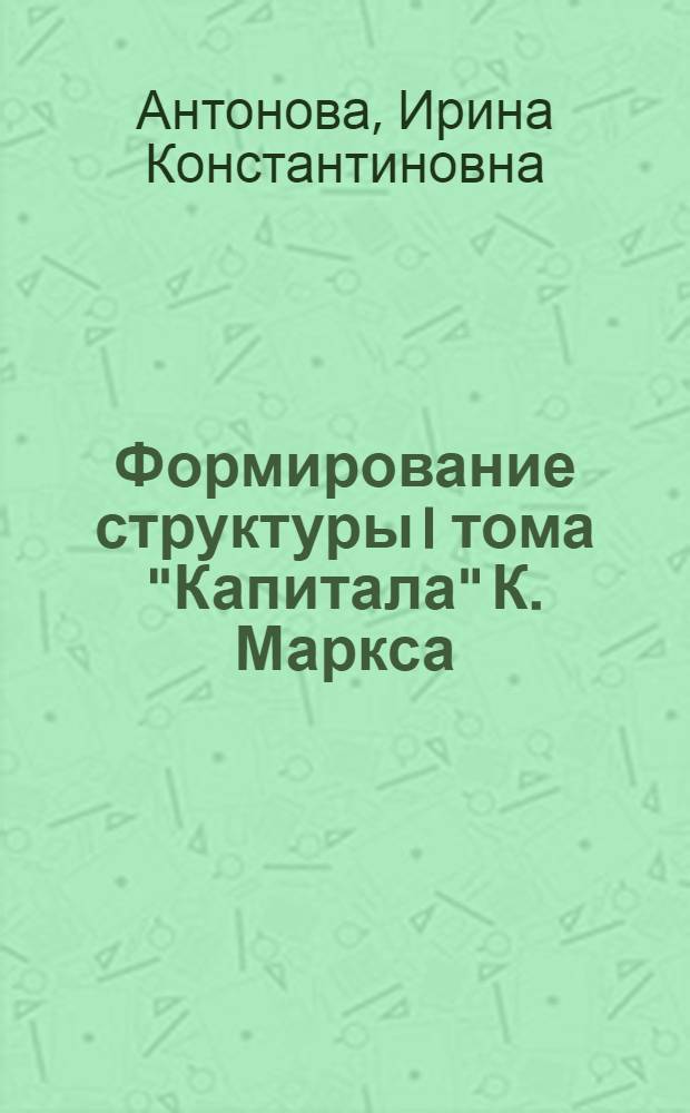 Формирование структуры I тома "Капитала" К. Маркса : (Логико-методол. исслед.) : Автореф. дис. на соиск. учен. степ. канд. филос. наук : (07.00.13)