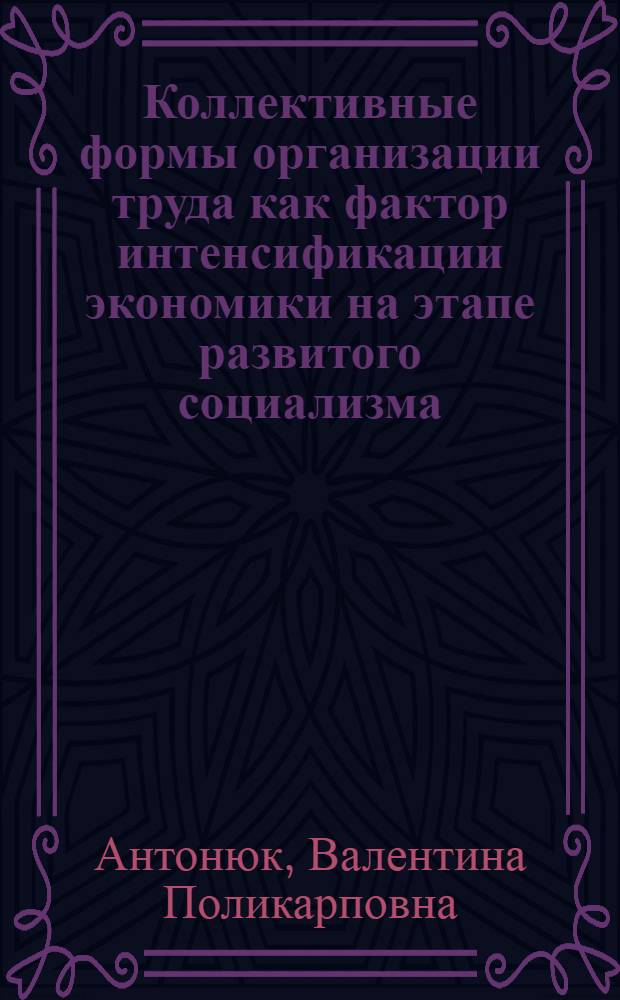 Коллективные формы организации труда как фактор интенсификации экономики на этапе развитого социализма : Автореф. дис. на соиск. учен. степ. канд. экон. наук : (08.00.01)