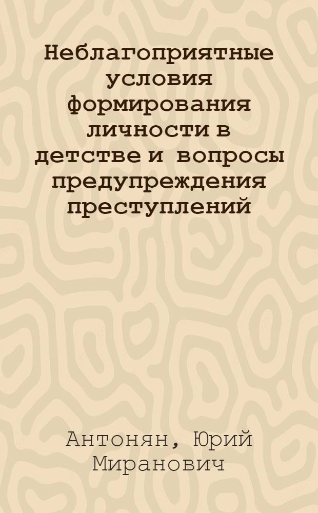 Неблагоприятные условия формирования личности в детстве и вопросы предупреждения преступлений : (Психол. механизмы насильств. преступ. поведения) : Учеб. пособие