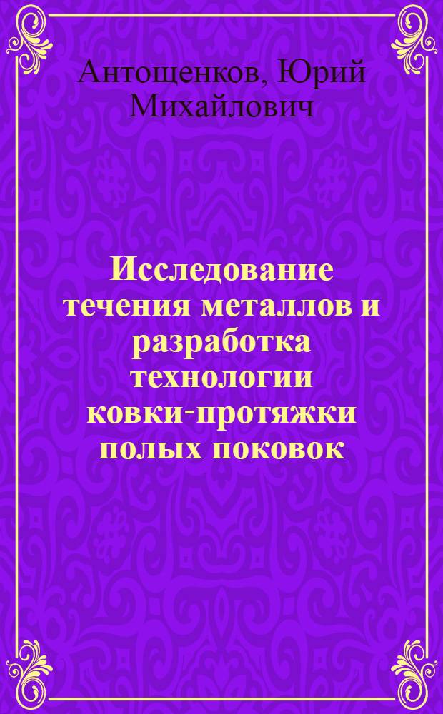 Исследование течения металлов и разработка технологии ковки-протяжки полых поковок : Автореф. дис. на соиск. учен. степ. канд. техн. наук : (05.16.05)
