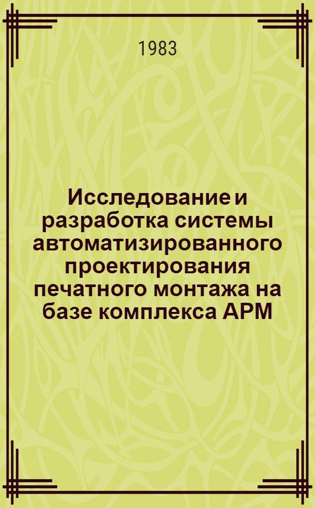 Исследование и разработка системы автоматизированного проектирования печатного монтажа на базе комплекса АРМ : Автореф. дис. на соиск. учен. степ. канд. техн. наук : (05.13.12)