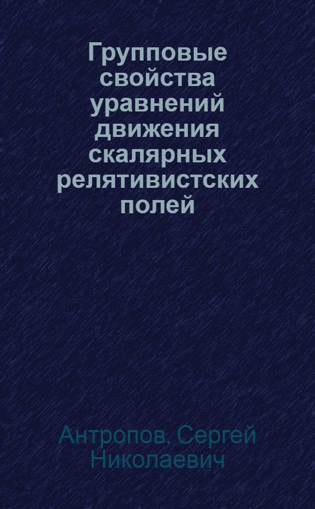 Групповые свойства уравнений движения скалярных релятивистских полей : Автореф. дис. на соиск. учен. степ. канд. физ.-мат. наук : (01.04.02)
