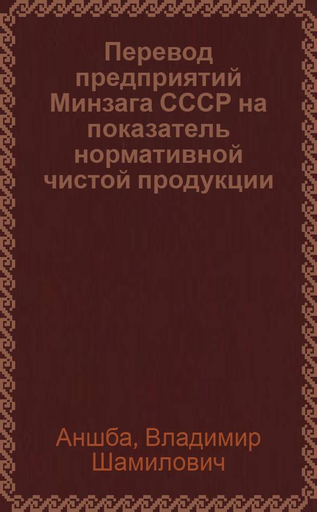 Перевод предприятий Минзага СССР на показатель нормативной чистой продукции