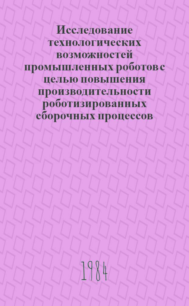 Исследование технологических возможностей промышленных роботов с целью повышения производительности роботизированных сборочных процессов : Автореф. дис. на соиск. учен. степ. канд. техн. наук : (05.02.08)
