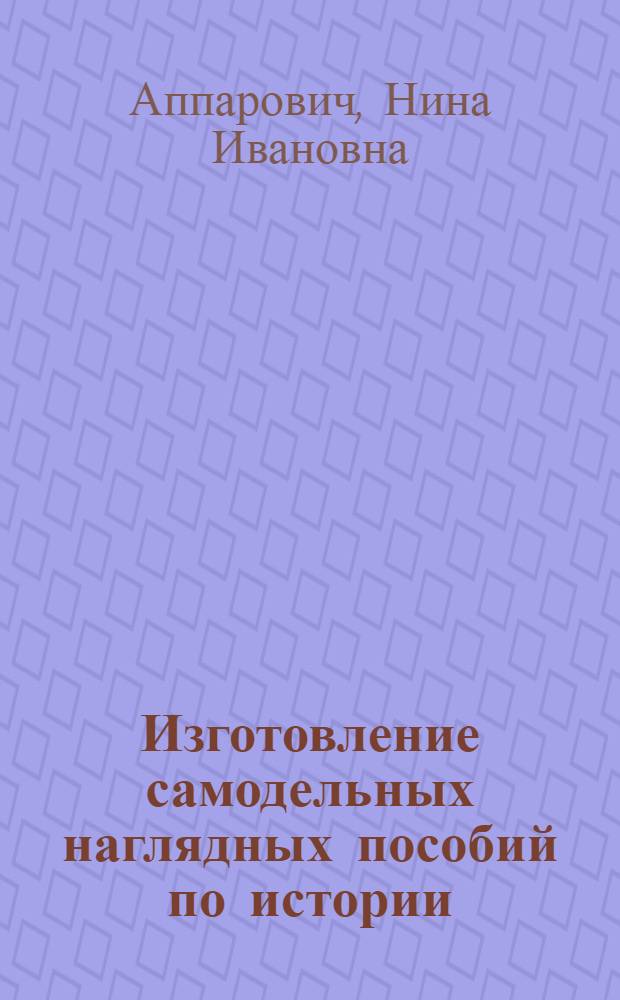 Изготовление самодельных наглядных пособий по истории : Пособие для учителя