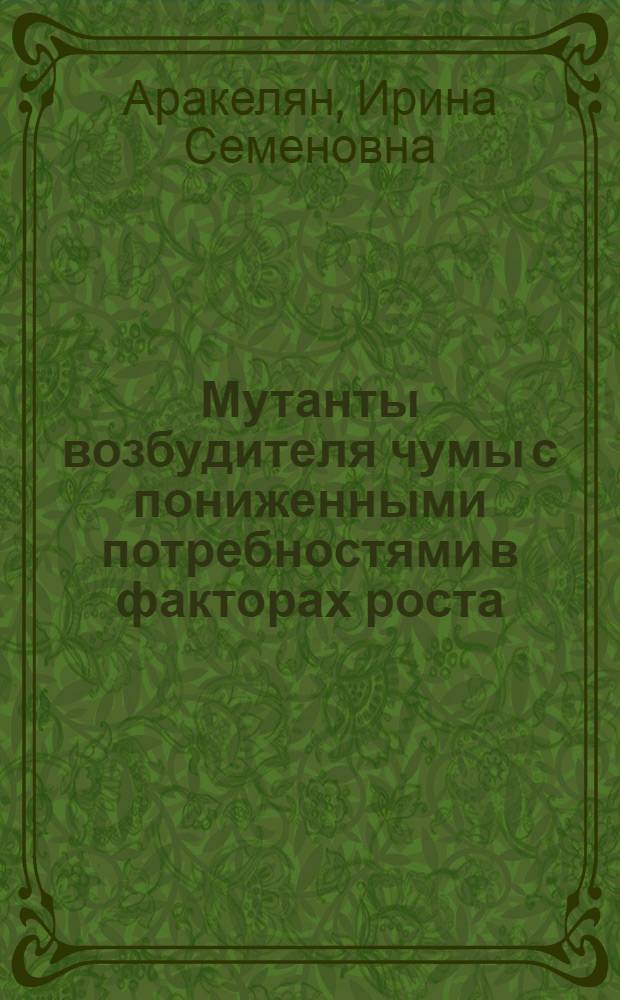 Мутанты возбудителя чумы с пониженными потребностями в факторах роста : Автореф. дис. на соиск. учен. степ. канд. биол. наук : (03.00.07)