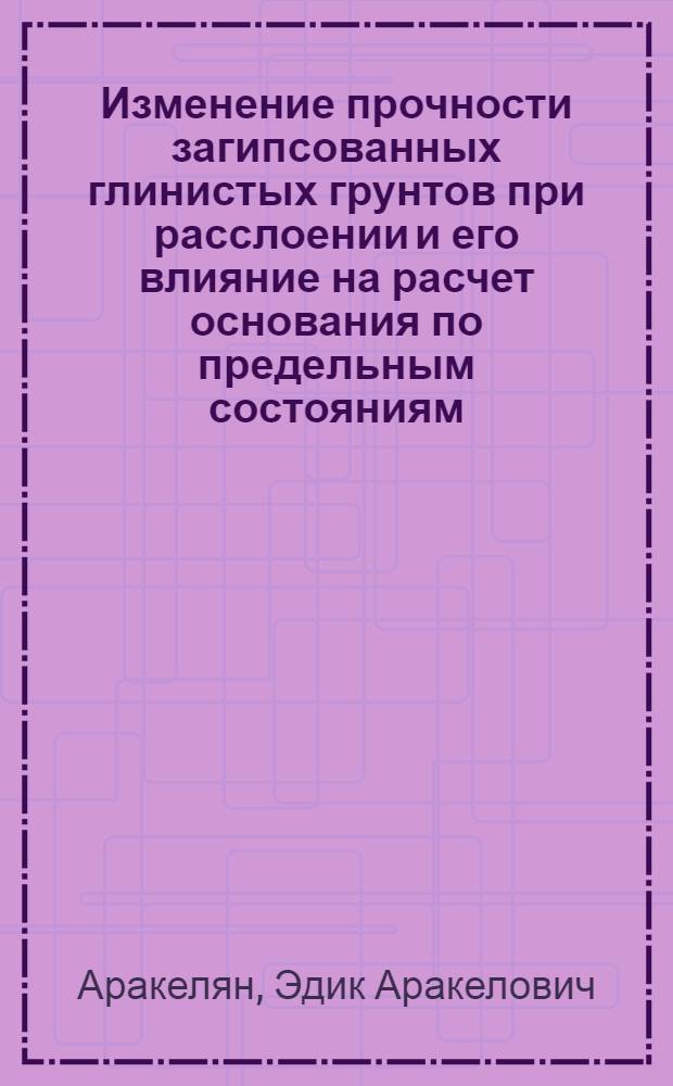 Изменение прочности загипсованных глинистых грунтов при расслоении и его влияние на расчет основания по предельным состояниям : Автореф. дис. на соиск. учен. степ. канд. техн. наук : (05.23.02)
