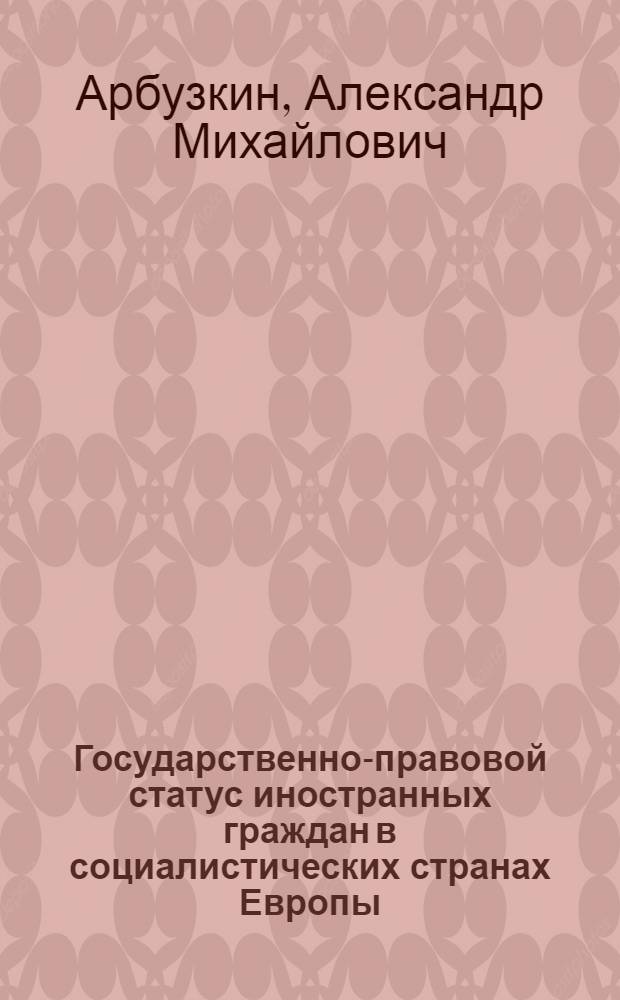 Государственно-правовой статус иностранных граждан в социалистических странах Европы : Пособие