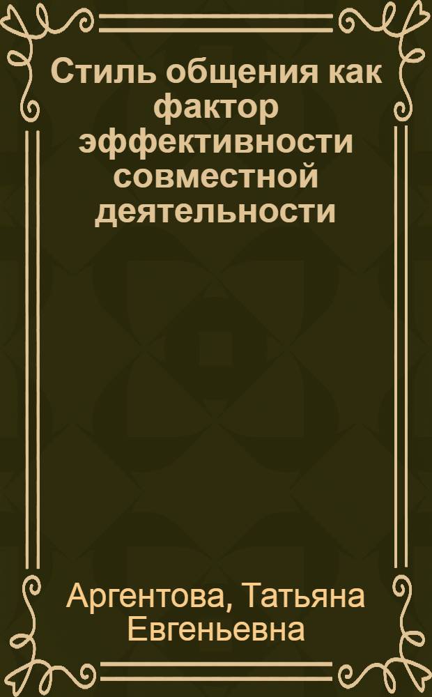 Стиль общения как фактор эффективности совместной деятельности : Автореф. дис. на соиск. учен. степ. канд. психол. наук : (19.00.05)