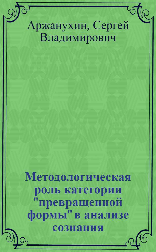 Методологическая роль категории "превращенной формы" в анализе сознания : Автореф. дис. на соиск. учен. степ. канд. филос. наук : (09.00.01)