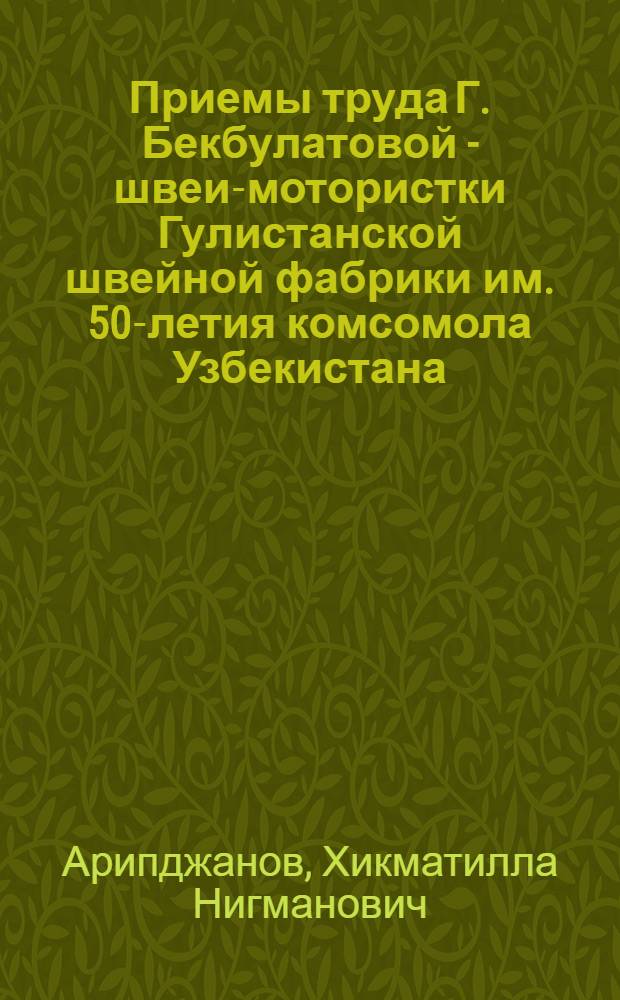 Приемы труда Г. Бекбулатовой - швеи-мотористки Гулистанской швейной фабрики им. 50-летия комсомола Узбекистана