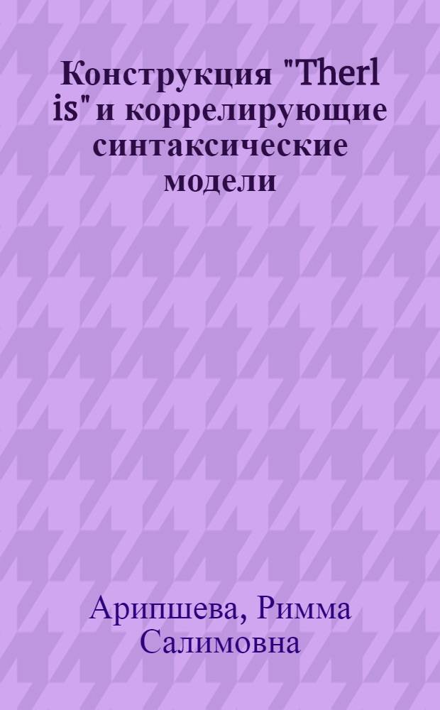 Конструкция "Therl is" и коррелирующие синтаксические модели : Автореф. дис. на соиск. учен. степ. канд. филол. наук : (10.02.04)