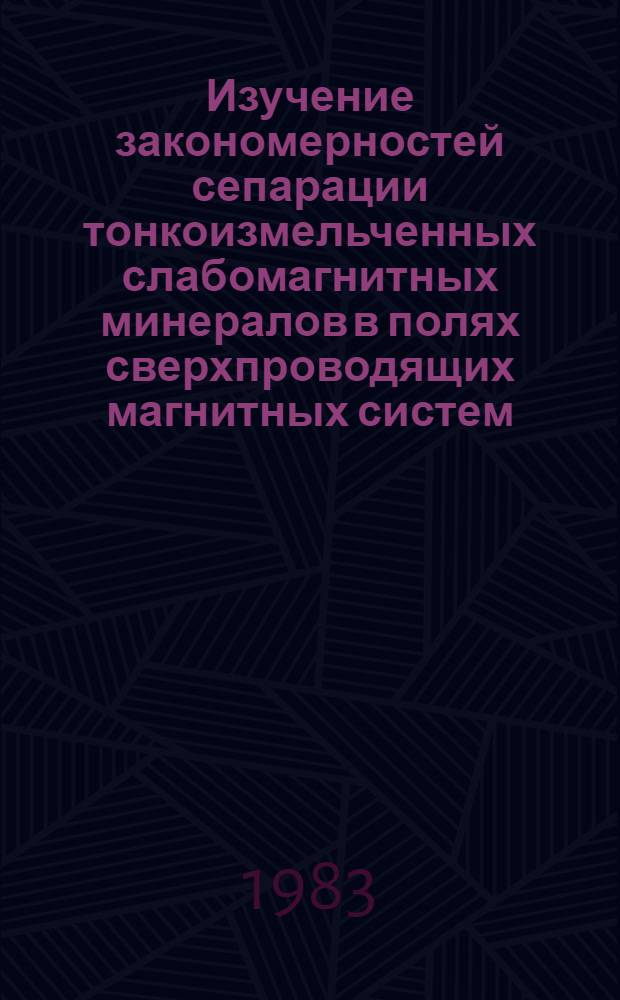 Изучение закономерностей сепарации тонкоизмельченных слабомагнитных минералов в полях сверхпроводящих магнитных систем : Автореф. дис. на соиск. учен. степ. к. т. н