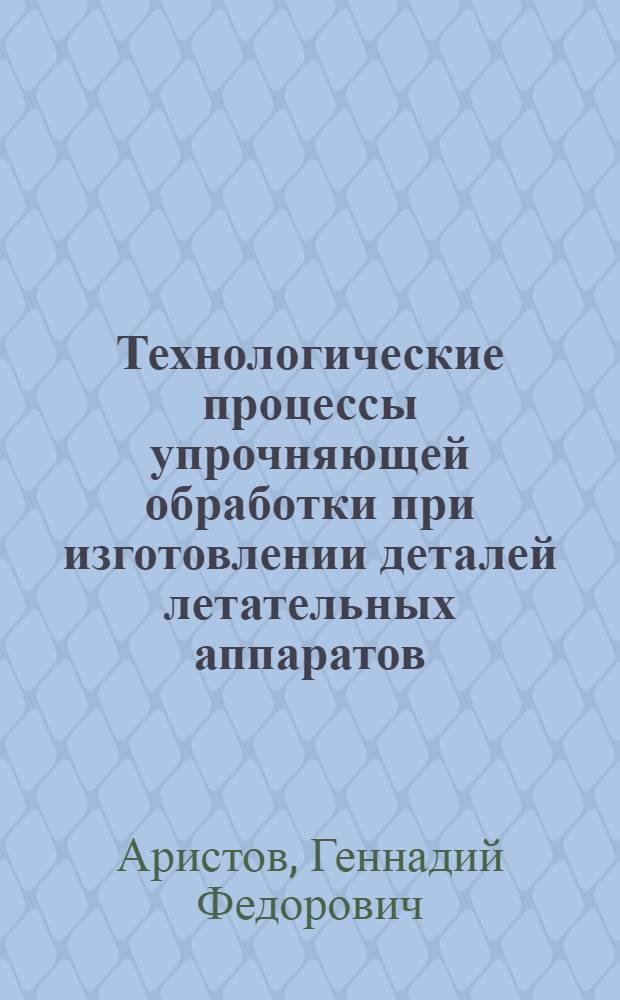 Технологические процессы упрочняющей обработки при изготовлении деталей летательных аппаратов : Учеб. пособие
