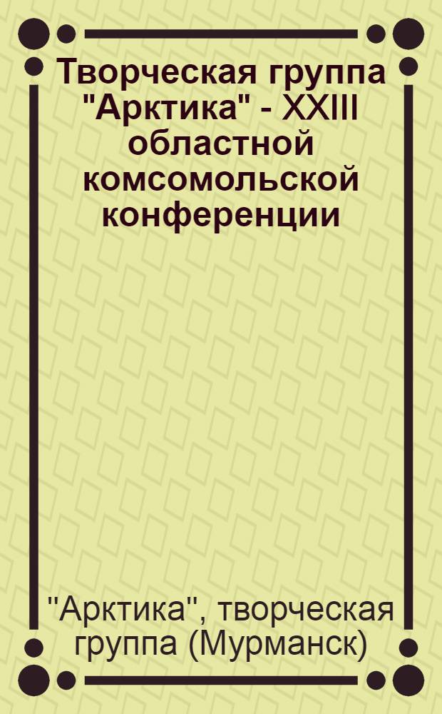 Творческая группа "Арктика" - XXIII областной комсомольской конференции : Живопись, графика, декор.-прикл. искусство : Каталог