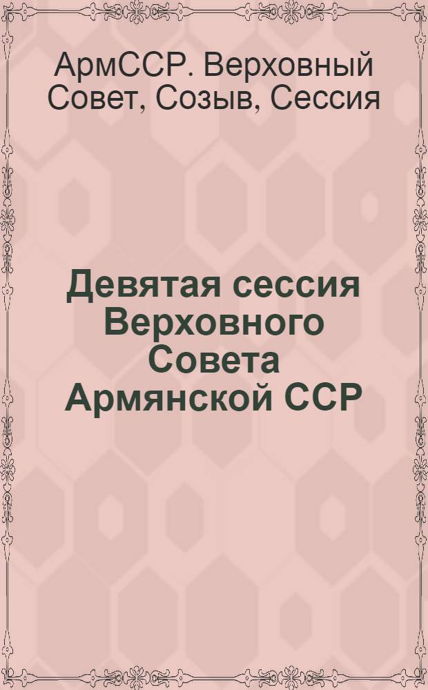 Девятая сессия Верховного Совета Армянской ССР (десятый созыв), 8-9 июня 1984 г. : Стеногр. отчет