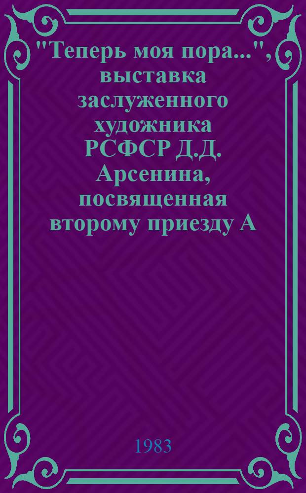"Теперь моя пора...", выставка заслуженного художника РСФСР Д.Д. Арсенина, посвященная второму приезду А.С. Пушкина в Болдино : Каталог