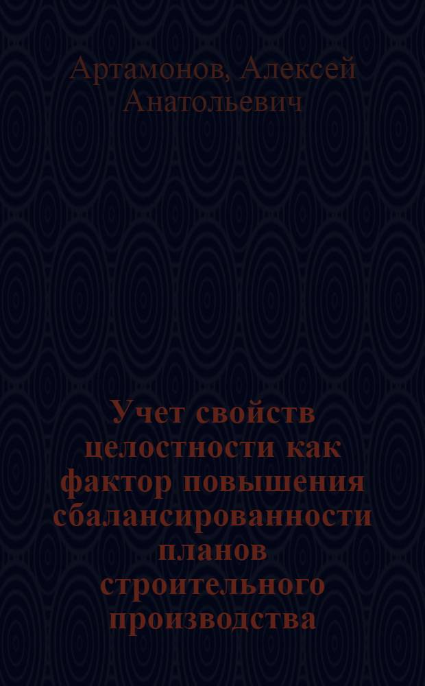 Учет свойств целостности как фактор повышения сбалансированности планов строительного производства : Автореф. дис. на соиск. учен. степ. к. э. н