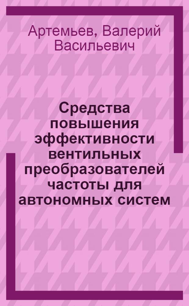 Средства повышения эффективности вентильных преобразователей частоты для автономных систем : Автореф. дис. на соиск. учен. степ. к. т. н