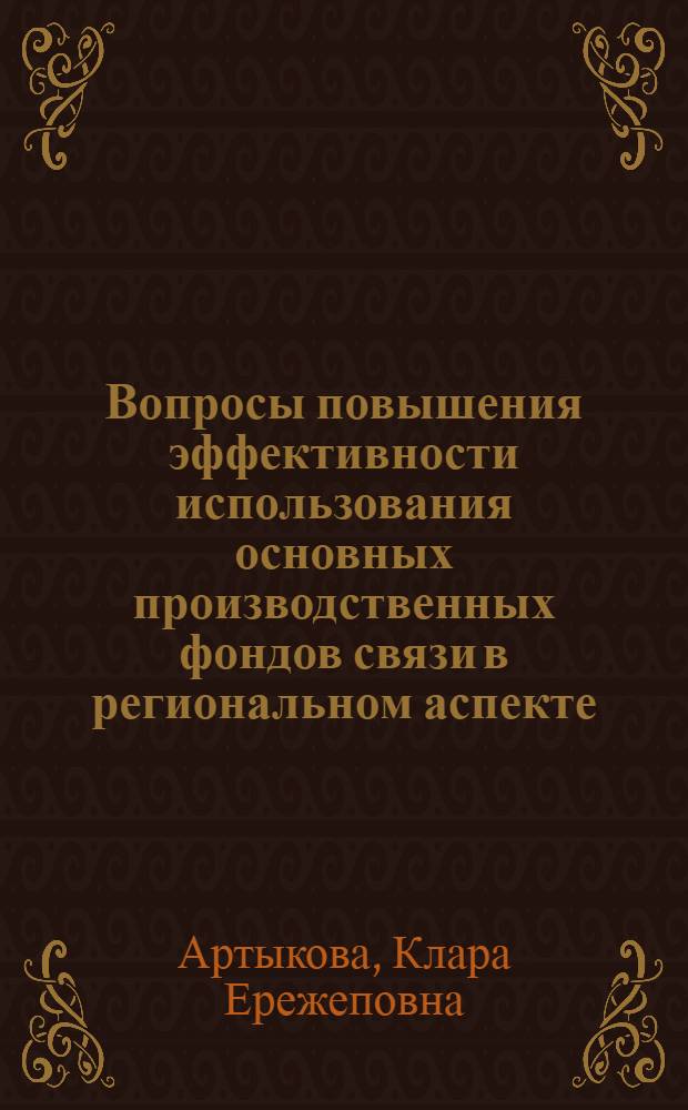 Вопросы повышения эффективности использования основных производственных фондов связи в региональном аспекте : Автореф. дис. на соиск. учен. степ. канд. экон. наук : (08.00.05)