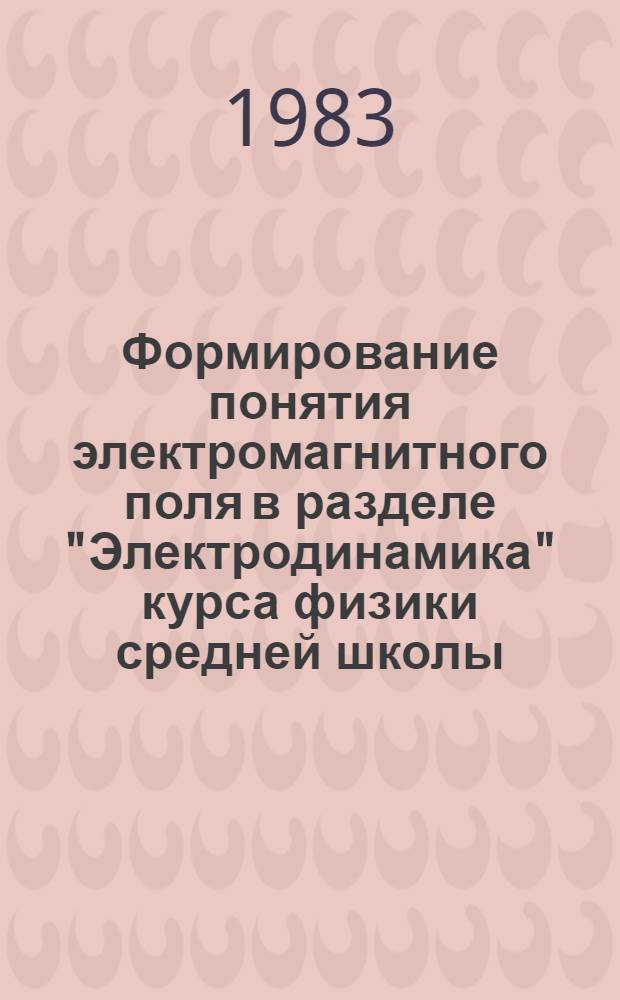 Формирование понятия электромагнитного поля в разделе "Электродинамика" курса физики средней школы : Автореф. дис. на соиск. учен. степ. канд. пед. наук : (13.00.02)