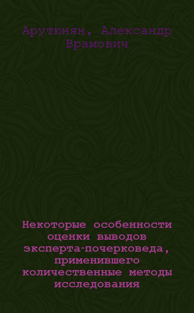Некоторые особенности оценки выводов эксперта-почерковеда, применившего количественные методы исследования : (Метод. рекомендации для следователей и судов)