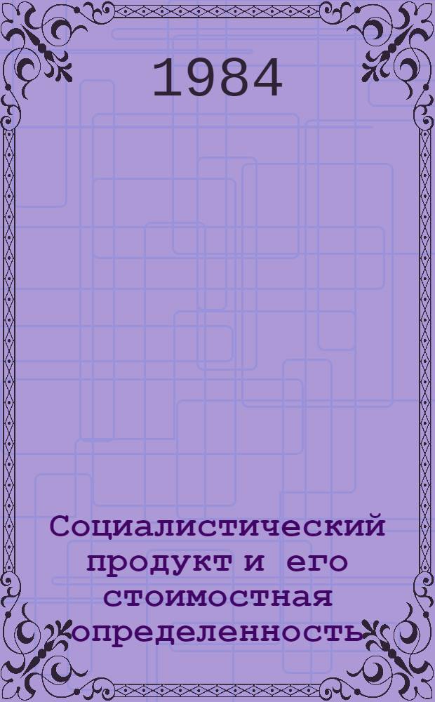 Социалистический продукт и его стоимостная определенность : (Вопр. теории и методол.) : Автореф. дис. на соиск. учен. степ. д-ра экон. наук : (08.00.01)