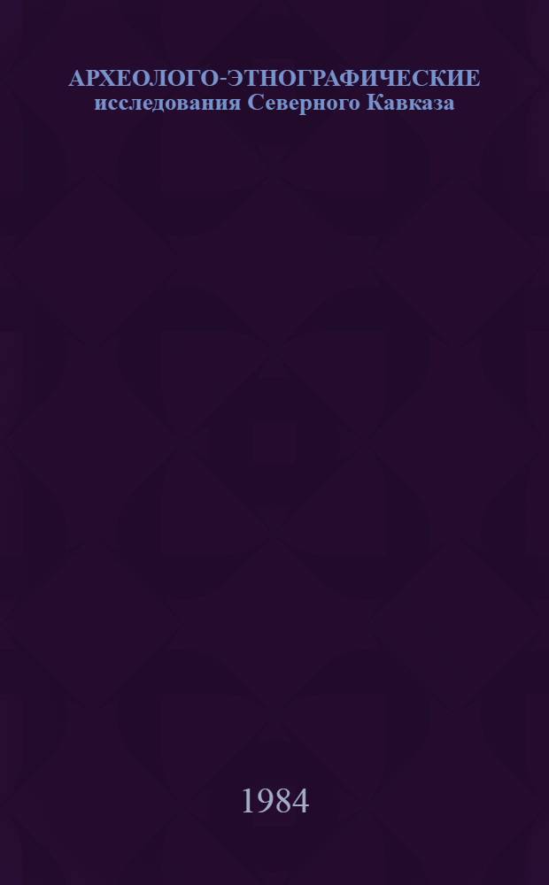 АРХЕОЛОГО-ЭТНОГРАФИЧЕСКИЕ исследования Северного Кавказа : Сб. науч. тр