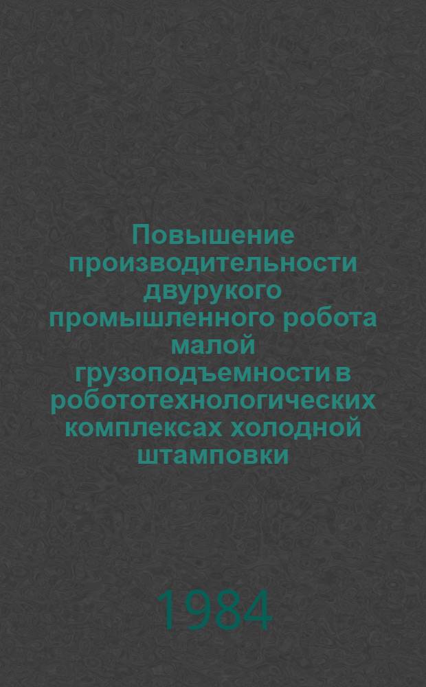 Повышение производительности двурукого промышленного робота малой грузоподъемности в робототехнологических комплексах холодной штамповки : Автореф. дис. на соиск. учен. степ. к. т. н