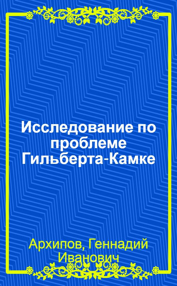 Исследование по проблеме Гильберта-Камке : Автореф. дис. на соиск. учен. степ. д-ра физ.-мат. наук : (01.01.06)