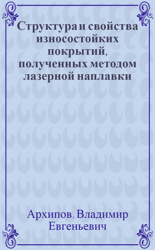 Структура и свойства износостойких покрытий, полученных методом лазерной наплавки : Автореф. дис. на соиск. учен. степ. канд. техн. наук : (05.02.01)